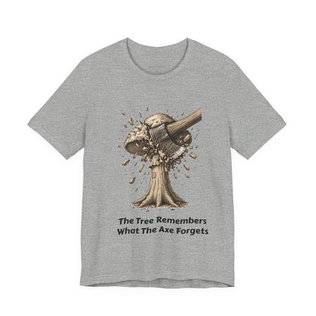 The Tree Remembers What The Axe Forgets - UNISEX T Shirt